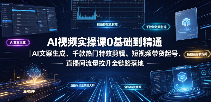 AI视频实操课0基础到精通｜AI文案生成、千款热门特效剪辑、短视频带货起号、直播间流量拉升全链路落地