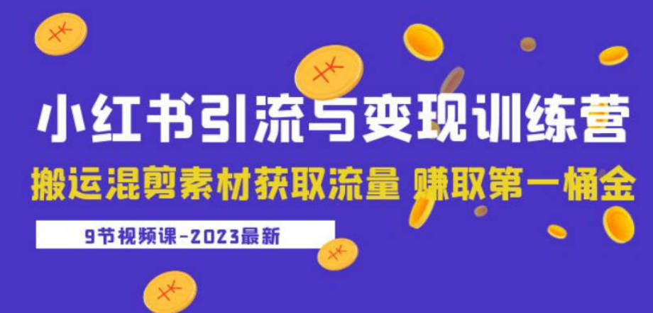 2023小红书引流与变现训练营：搬运混剪素材获取流量 赚取第一桶金（9节课）