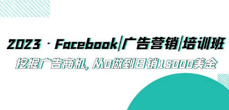 2023·Facebook|广告营销|培训班，挖掘广告商机，从0做到日销15000美金