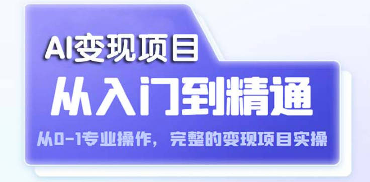 AI从入门到精通 从0-1专业操作，完整的变现项目实操（视频+文档）