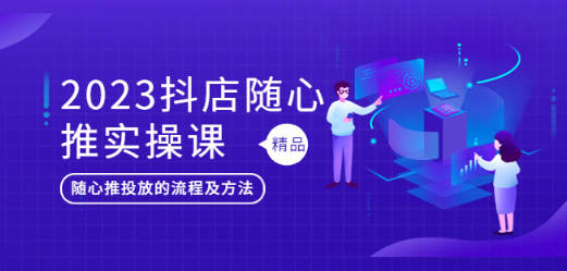 2023抖店随心推实操课，搞懂抖音小店随心推投放的流程及方法