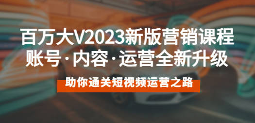 百万大V2023新版营销课 账号·内容·运营全新升级 通关短视频运营之路