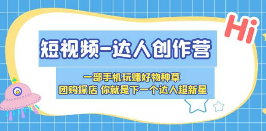 短视频-达人创作营 一部手机玩赚好物种草 团购探店 你就是下一个达人超新星