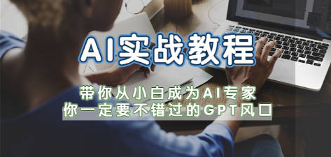 AI实战教程，带你从小白成为AI专家，你一定要不错过的GPT风口