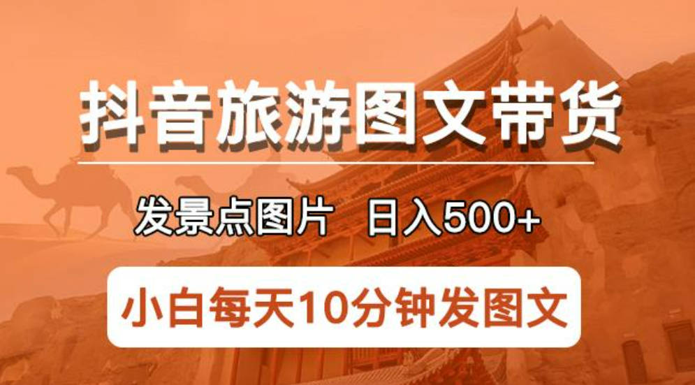 抖音旅游图文带货项目，每天半小时发景点图片日入500+长期稳定项目【揭秘】