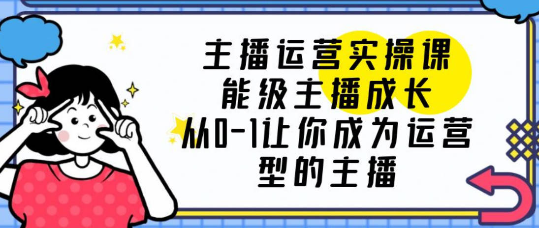 主播运营实操课，能级-主播成长，从0-1让你成为运营型的主播