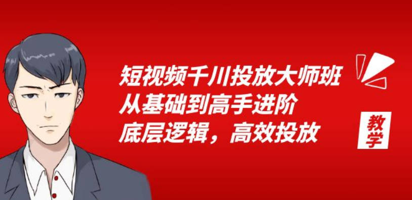 短视频千川投放大师班，从基础到高手进阶，底层逻辑，高效投放（15节）