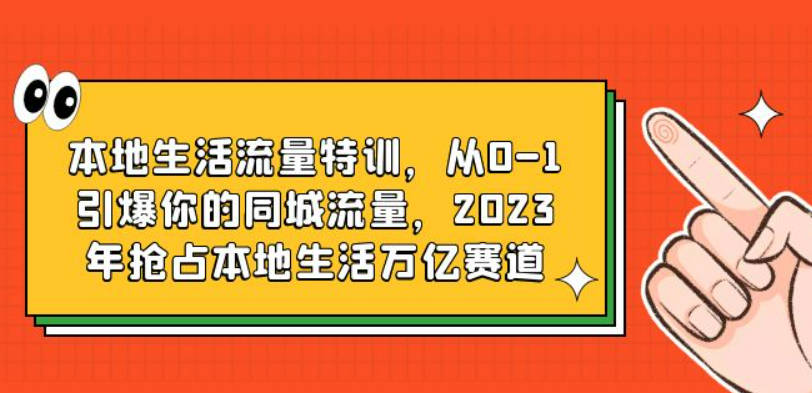 本地生活流量特训，从0-1引爆你的同城流量，2023年抢占本地生活万亿赛道