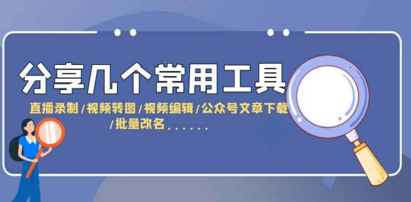 分享几个常用工具  直播录制/视频转图/视频编辑/公众号文章下载/改名……