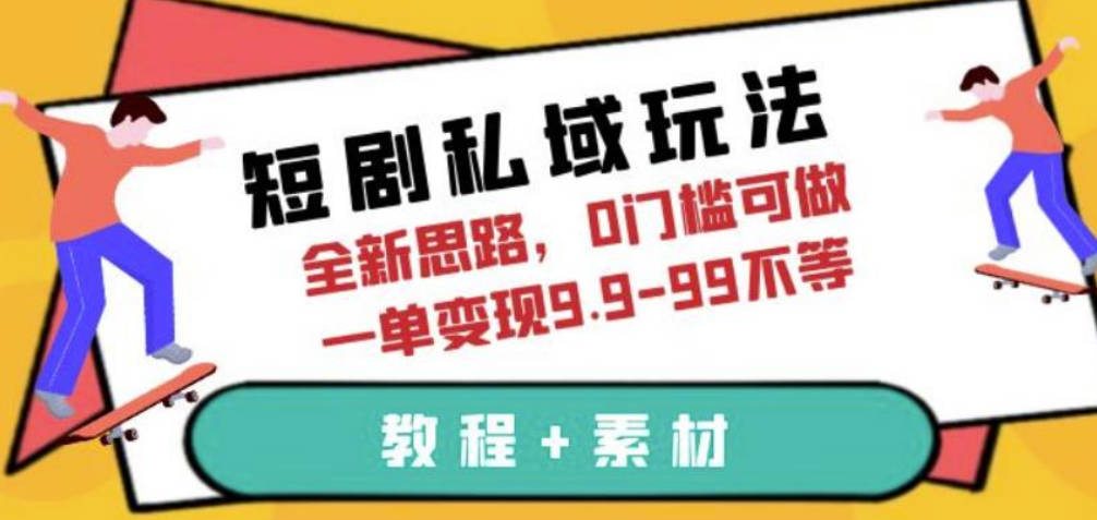 短剧私域玩法，全新思路，0门槛可做，一单变现9.9-99不等（教程+素材）【揭秘】