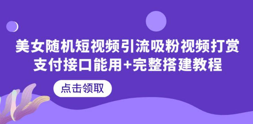 美女随机短视频引流吸粉视频打赏支付接口能用+完整搭建教程