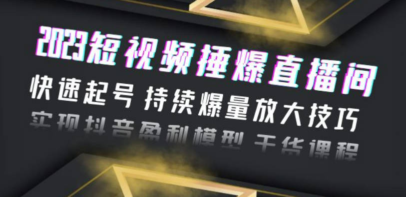 2023短视频捶爆直播间：快速起号 持续爆量放大技巧 实现抖音盈利模型 干货