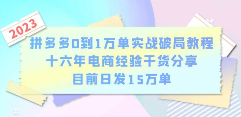 拼多多0到1万单实战破局教程，十六年电商经验干货分享，目前日发15万单