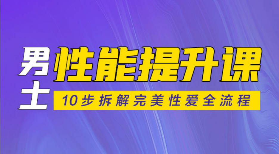 男士性能提升课：10步拆解完美性爱全流程-【爱经课堂】