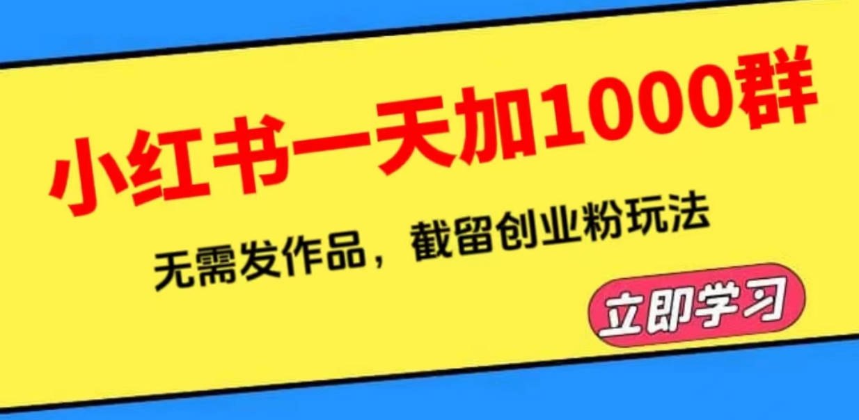 小红书一天加1000群，无需发作品，截留创业粉玩法    （附软件）