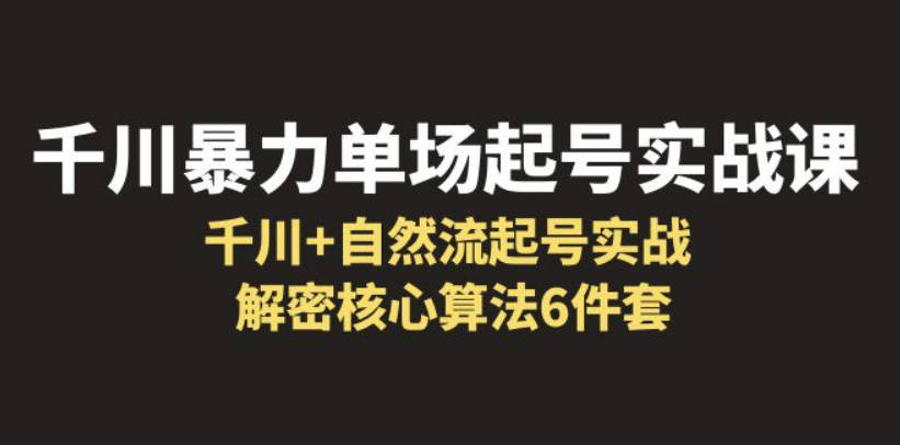 千川暴力单场·起号实战课：千川+自然流起号实战， 解密核心算法6件套