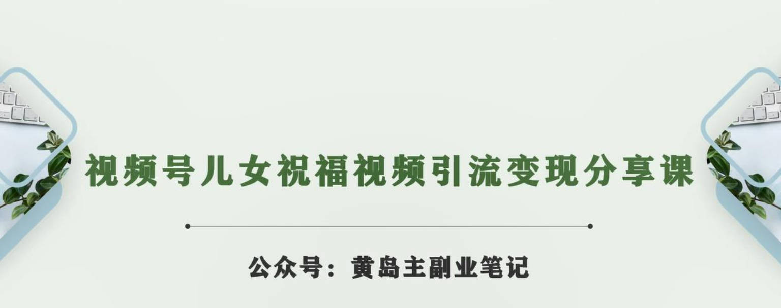 黄岛主·视频号儿女祝福视频引流变现分享课，银发经济新风囗【视频+素材】