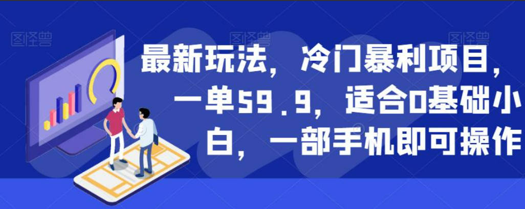 最新玩法，冷门暴利项目，一单59.9，适合0基础小白，一部手机即可操作【揭秘】