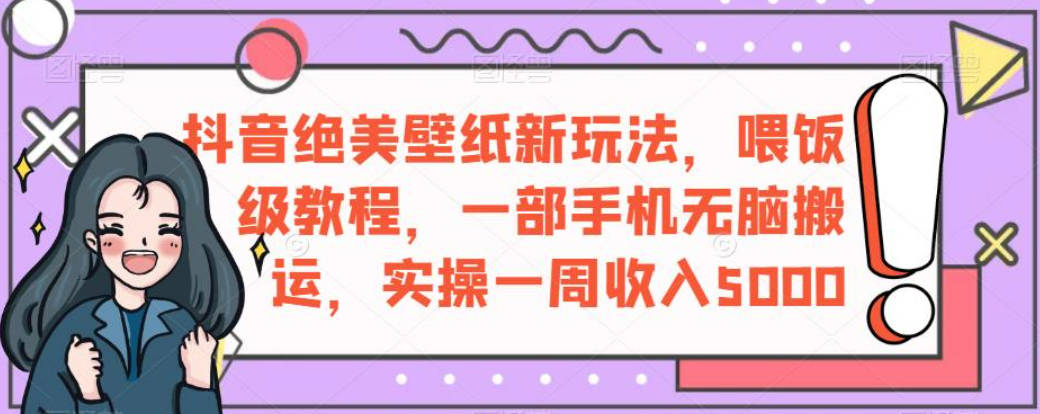 抖音绝美壁纸新玩法，喂饭级教程，一部手机无脑搬运，实操一周收入5000【揭秘】