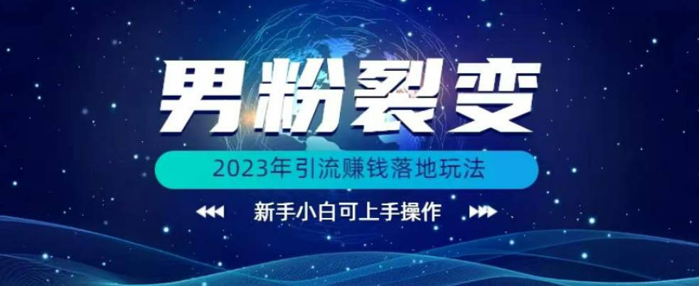 (价值1980)2023年最新男粉裂变引流赚钱落地玩法，新手小白可上手操作【揭秘】