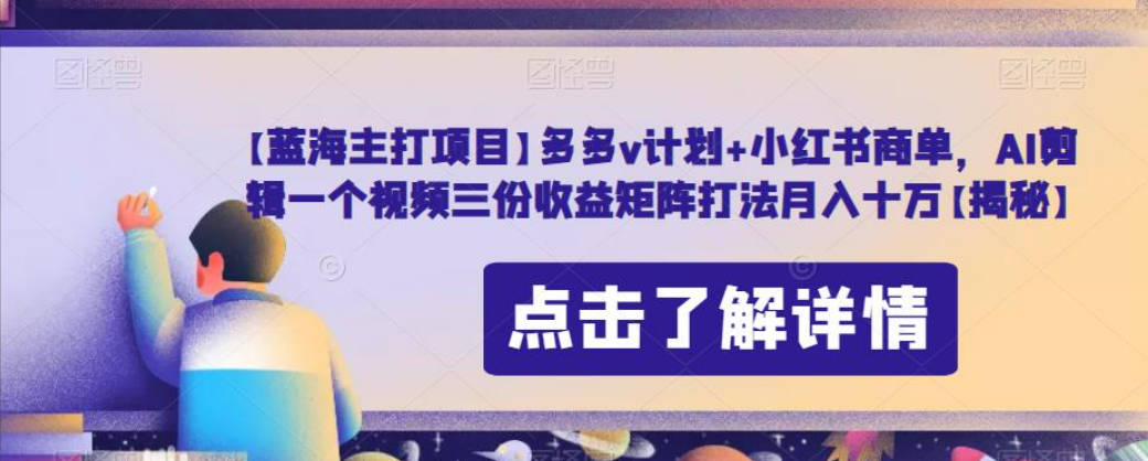 【蓝海主打项目】多多v计划+小红书商单，AI剪辑一个视频三份收益矩阵打法月入十万【揭秘】