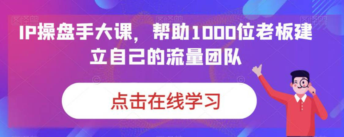 IP操盘手大课，帮助1000位老板建立自己的流量团队