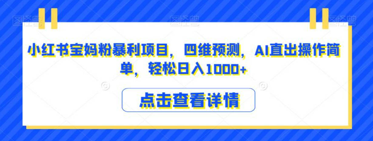 小红书宝妈粉暴利项目，四维预测，AI直出操作简单，轻松日入1000+【揭秘】