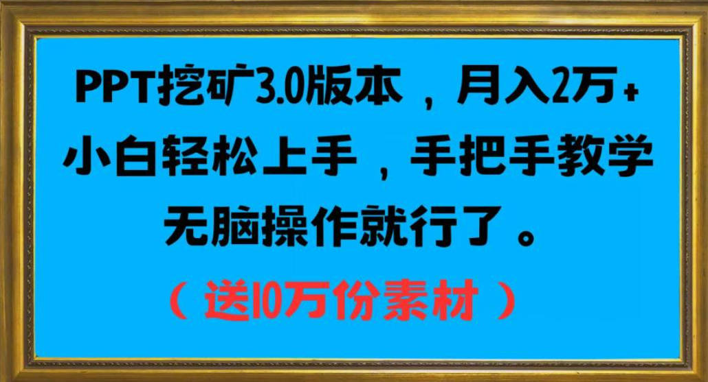 PPT挖矿3.0版本，月入2万小白轻松上手，手把手教学无脑操作就行了（送10万份素材）