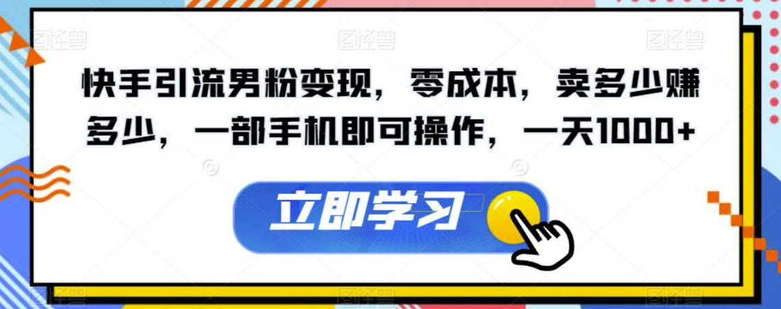 快手引流男粉变现，零成本，卖多少赚多少，一部手机即可操作，一天1000+【揭秘】