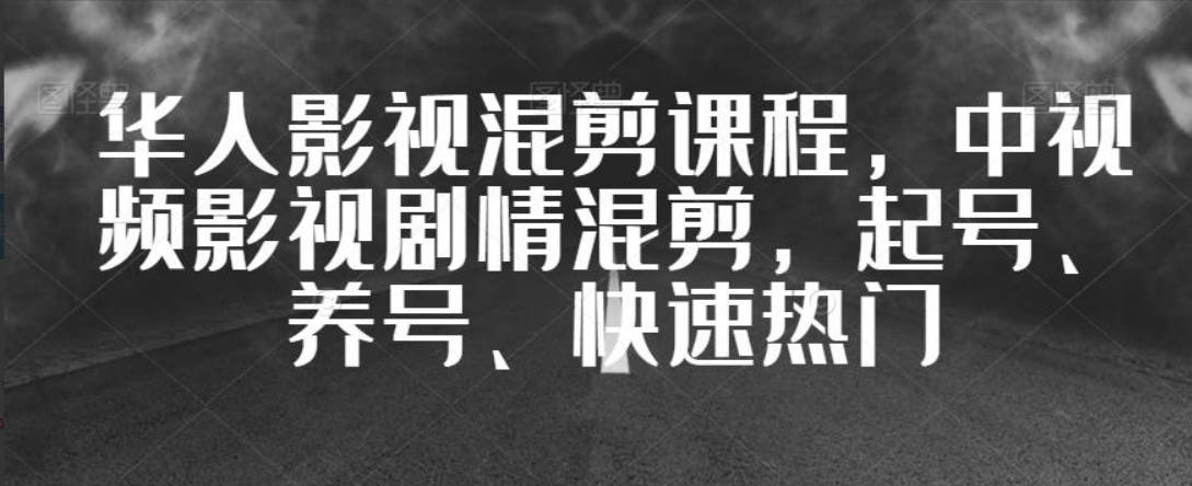 华人影视混剪课程，中视频影视剧情混剪，起号、养号、快速热门