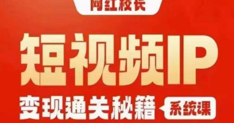 网红校长短视频IP变现通关秘籍｜系统课，产品篇，短视频篇，商业篇，私域篇，直播篇