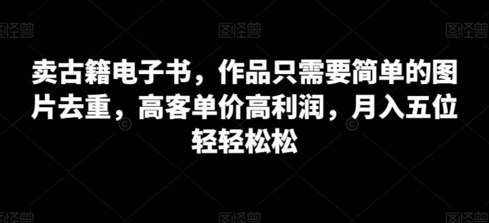 卖古籍电子书，作品只需要简单的图片去重，高客单价高利润，月入五位轻轻松松