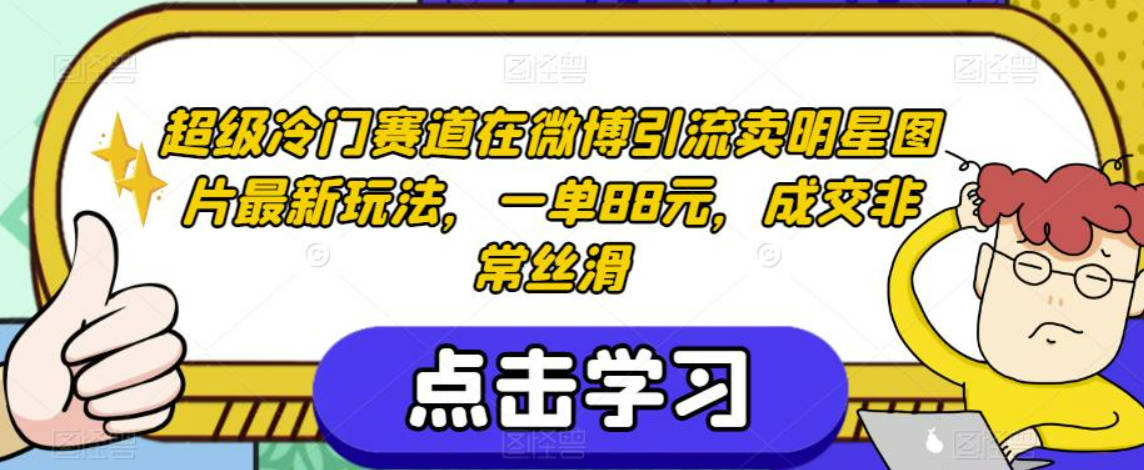 超级冷门赛道在微博引流卖明星图片最新玩法，一单88元，成交非常丝滑