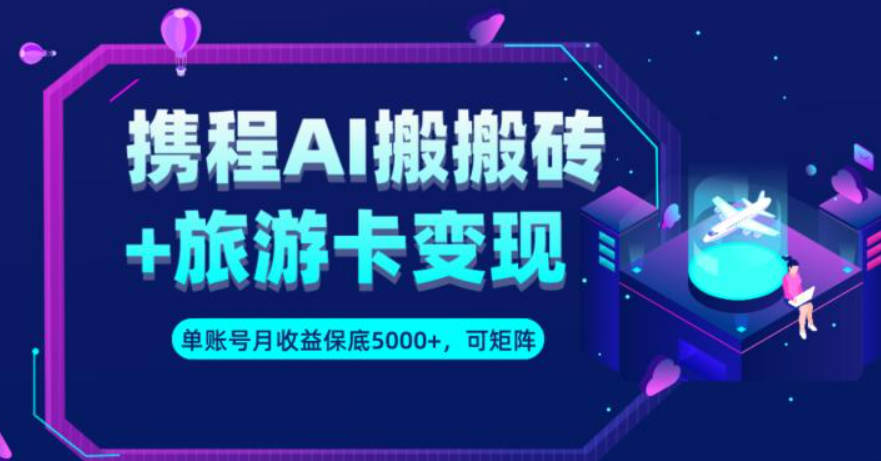 携程AI搬砖+旅游卡变现升级玩法，单号月收益保底5000+，可做矩阵号