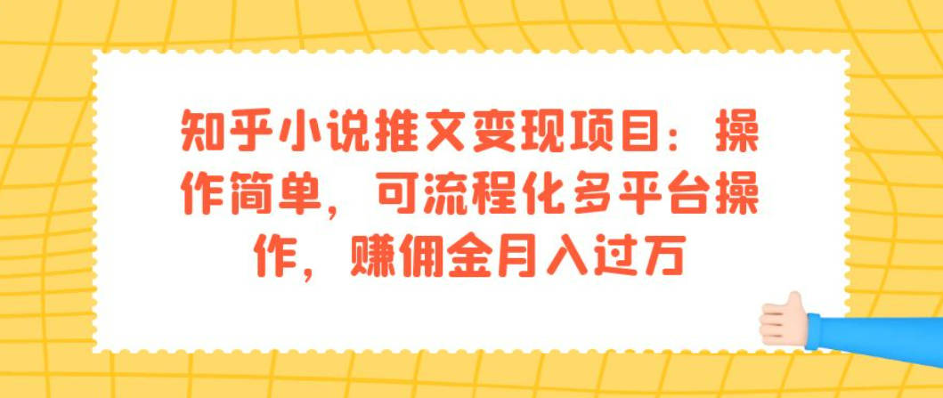 知乎小说推文变现项目：操作简单，可流程化多平台操作，赚佣金月入过万