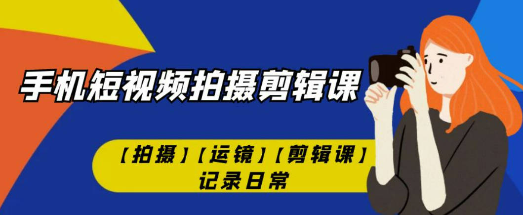 手机短视频-拍摄剪辑课【拍摄】【运镜】【剪辑课】记录日常！