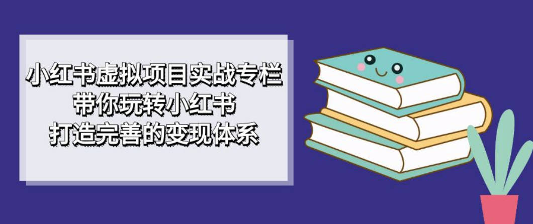 小红书虚拟项目实战专栏，带你玩转小红书，打造完善的变现体系