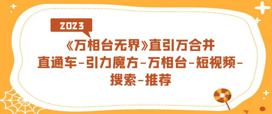 《万相台-无界》直引万合并，直通车-引力魔方-万相台-短视频-搜索-推荐