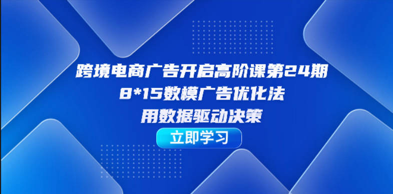 跨境电商-广告开启高阶课第24期，8*15数模广告优化法，用数据驱动决策