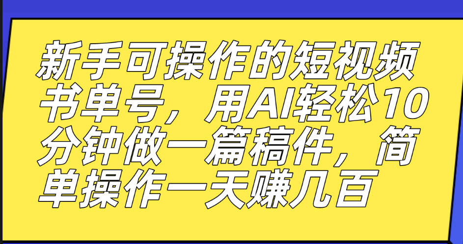 新手可操作的短视频书单号，用AI轻松10分钟做一篇稿件，一天轻松赚几百