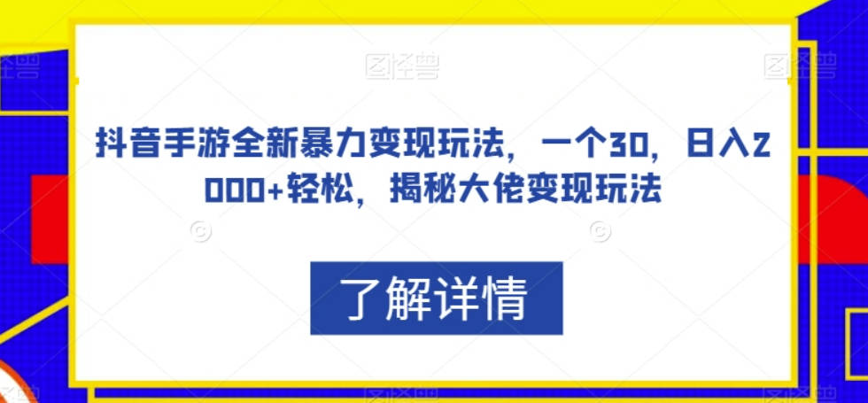 抖音手游全新暴力变现玩法，一个30，日入2000+轻松，揭秘大佬变现玩法【揭秘】