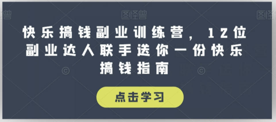 快乐搞钱副业训练营，12位副业达人联手送你一份快乐搞钱指南