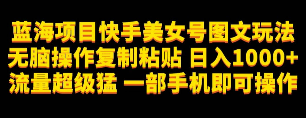 蓝海项目快手美女号图文玩法，无脑操作复制粘贴，日入1000+流量超级猛一部手机即可操作【揭秘】