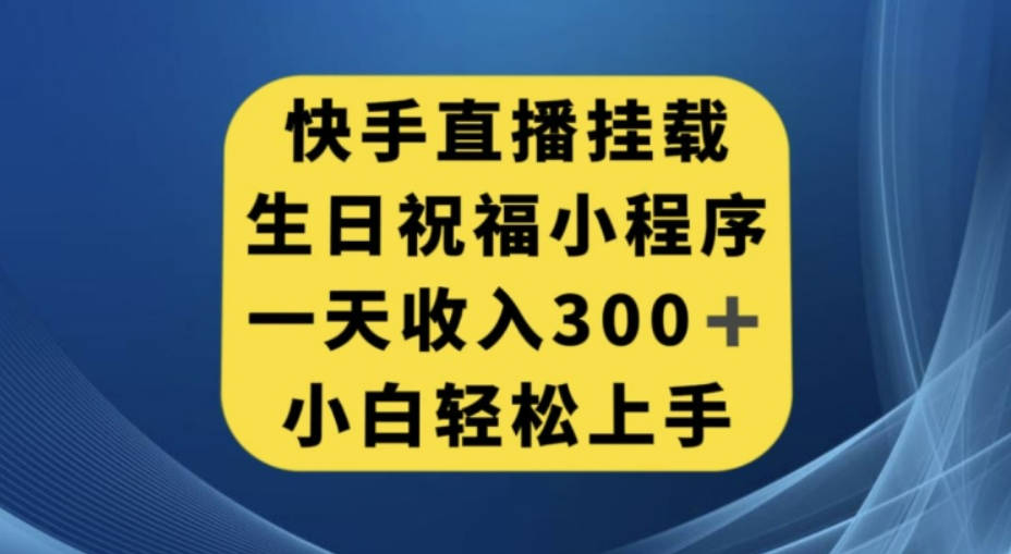 快手挂载生日祝福小程序，一天收入300+，小白轻松上手【揭秘】