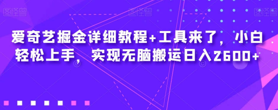 爱奇艺掘金详细教程+工具来了，小白轻松上手，实现无脑搬运日入2600+