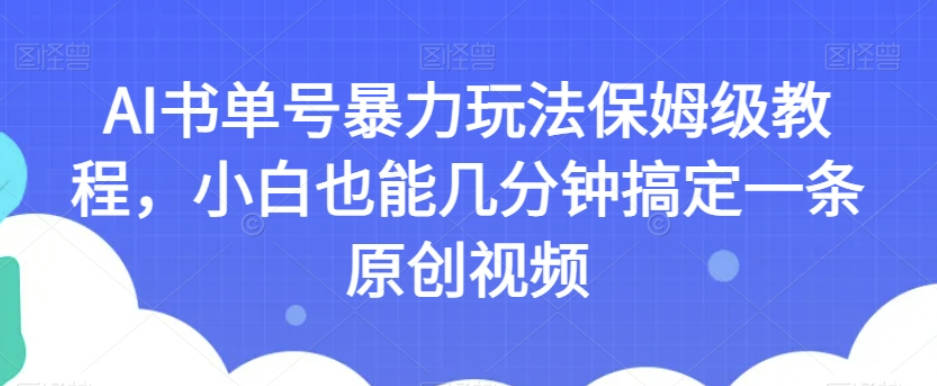 AI书单号暴力玩法保姆级教程，小白也能几分钟搞定一条原创视频