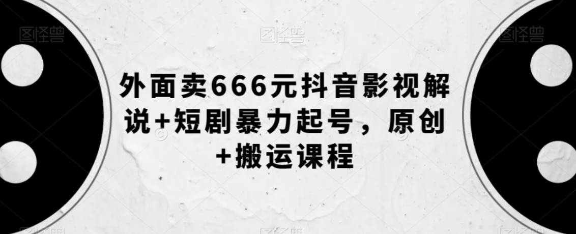 外面卖666元抖音影视解说+短剧暴力起号，原创+搬运课程