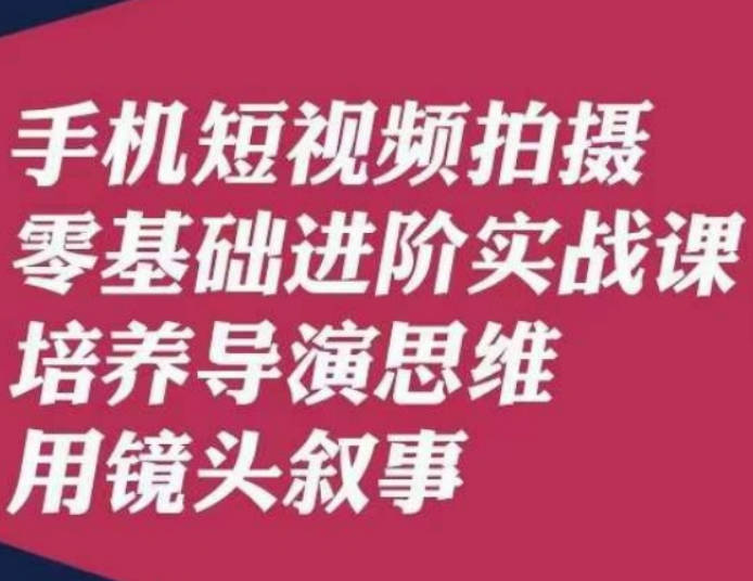 手机短视频拍摄零基础进阶实战课，培养导演思维用镜头叙事唐先生