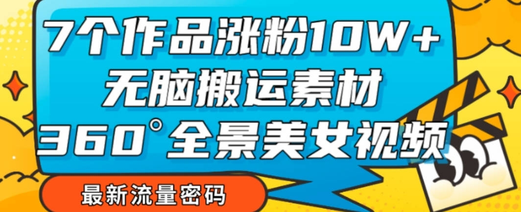 7个作品涨粉10W+，无脑搬运素材，全景美女视频爆款玩法分享