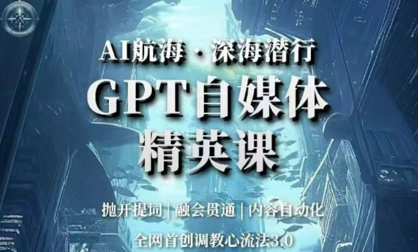 AI航海·深海潜行，GPT自媒体精英课，全网首创调教心流法3.0